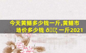今天黄鳝多少钱一斤,黄鳝市场价多少钱 🐦 一斤2021